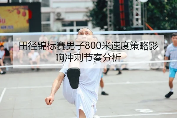 田径锦标赛男子800米速度策略影响冲刺节奏分析 | No.1